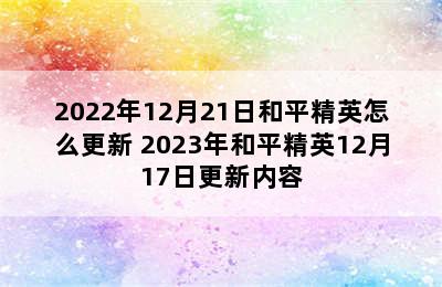 2022年12月21日和平精英怎么更新 2023年和平精英12月17日更新内容